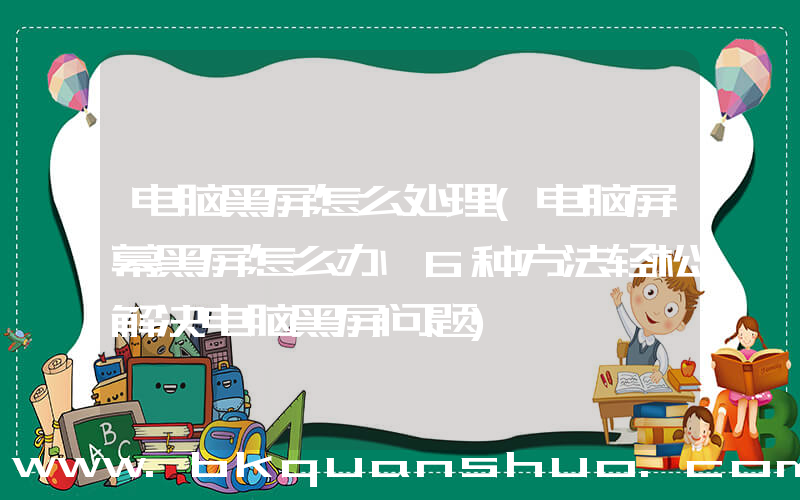 电脑黑屏怎么处理(电脑屏幕黑屏怎么办 6种方法轻松解决电脑黑屏问题)